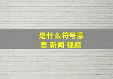 是什么符号意思 新闻 视频